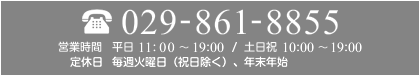 029-861-8855 営業時間 平日/11：00～19：00 土・日・祝/10：00～19：00 定休日 毎週火曜日（祝日除く）、年末年始