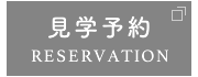 見学予約 RESERVATION